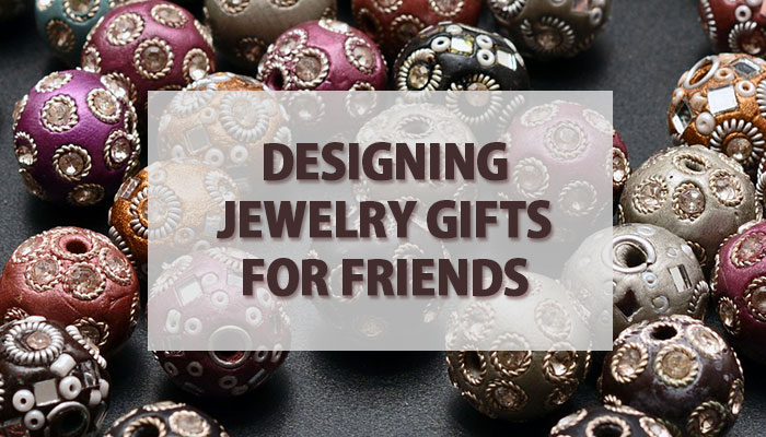 Designing Jewelry Gifts for Friends
