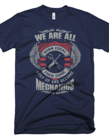 Funny Mechanic Shirts - We Are All Born Equal Then Some Step Up And Become Mechanics